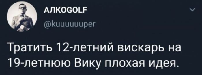 АЛКОGOLF @kuuuuuper Тратить 12-летний вискарь на 19-летнюю Вику плохая идея.