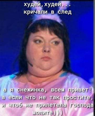 худей, худей... кричали в след а я снежинка, всем привет! а если что не так простите, и чтоб не прилетела господа молите)))