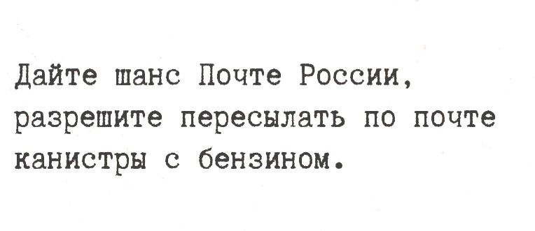 Дайте шанс Почте России, разрешите пересылать по почте канистры с бензином.