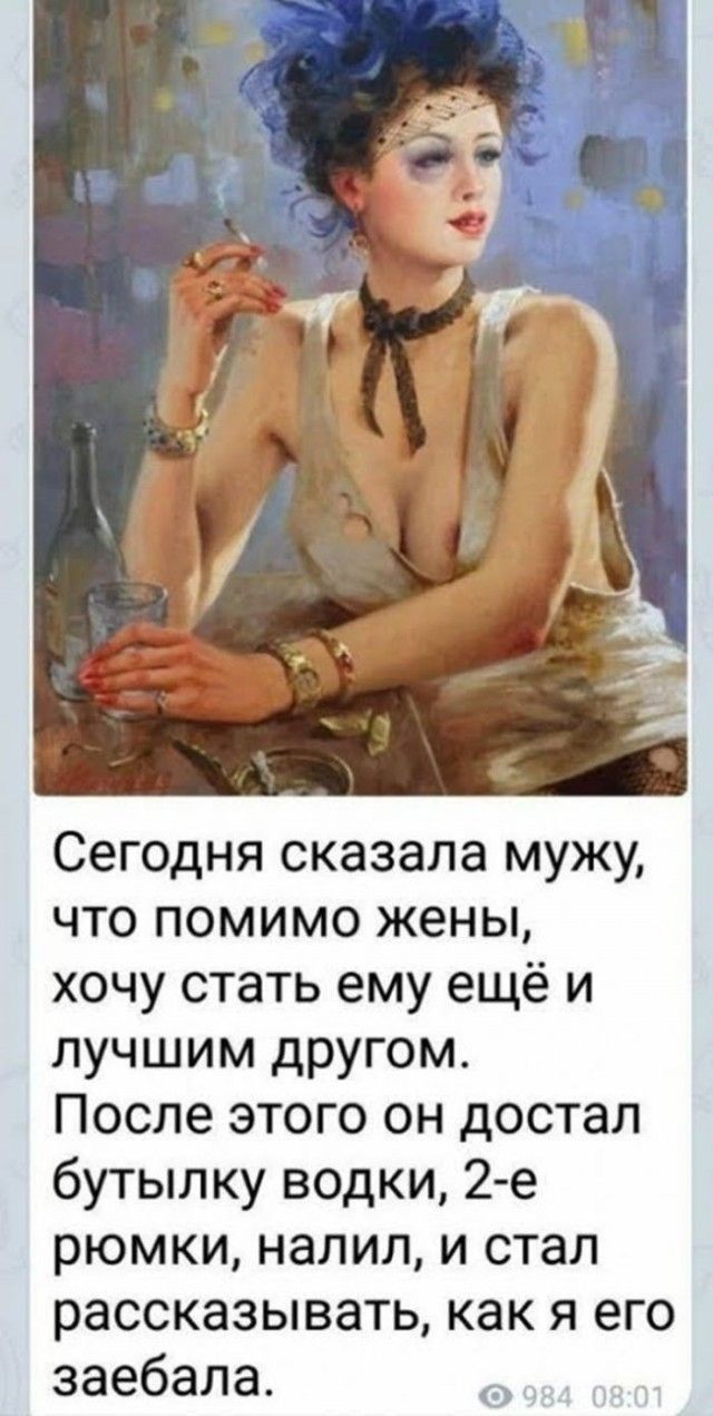 Сегодня сказала мужу, что помимо жены, хочу стать ему ещё и лучшим другом. После этого он достал бутылку водки, 2-е рюмки, налил, и стал рассказывать, как я его заебала.