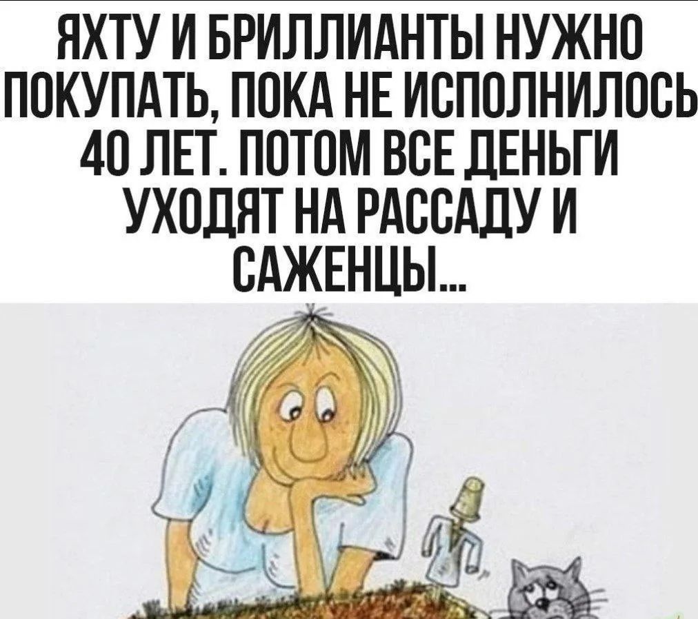 ЯХТУ И БРИЛЛИАНТЫ НУЖНО ПОКУПАТЬ, ПОКА НЕ ИСПОЛНИЛОСЬ 40 ЛЕТ. ПОТОМ ВСЕ ДЕНЬГИ УХОДЯТ НА РАССАДУ И САЖЕНЦЫ...