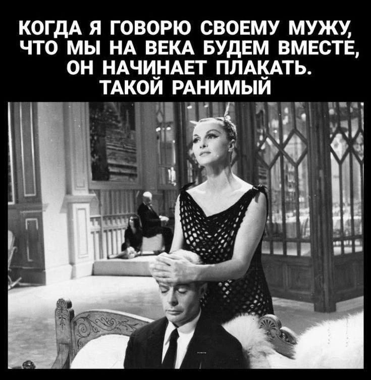 КОГДА Я ГОВОРЮ СВОЕМУ МУЖУ, ЧТО МЫ НА ВЕКА БУДЕМ ВМЕСТЕ, ОН НАЧИНАЕТ ПЛАКАТЬ. ТАКОЙ РАНиМЫЙ