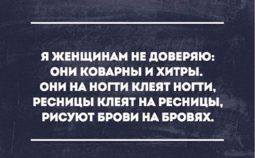 Я женщинам не доверяю: они коварны и хитры. Они на ногти клеят ногти, ресницы клеят на ресницы, рисуют брови на бровях.