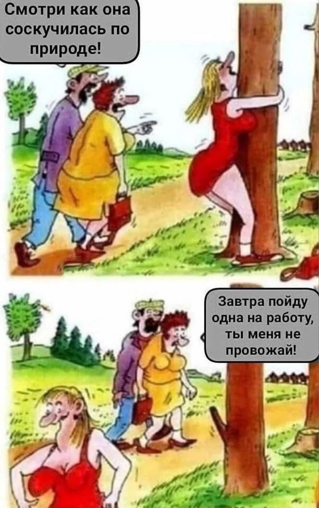 Смотри как она соскучилась по природе! Завтра пойду одна на работу, ты меня не провожай!