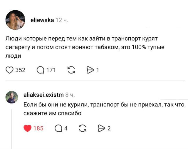 Люди которые перед тем как зайти в транспорт курят сигарету и потом стоят воняют табаком, это 100% тупые люди. Если бы они не курили, транспорт бы не приехал, так что скажите им спасибо