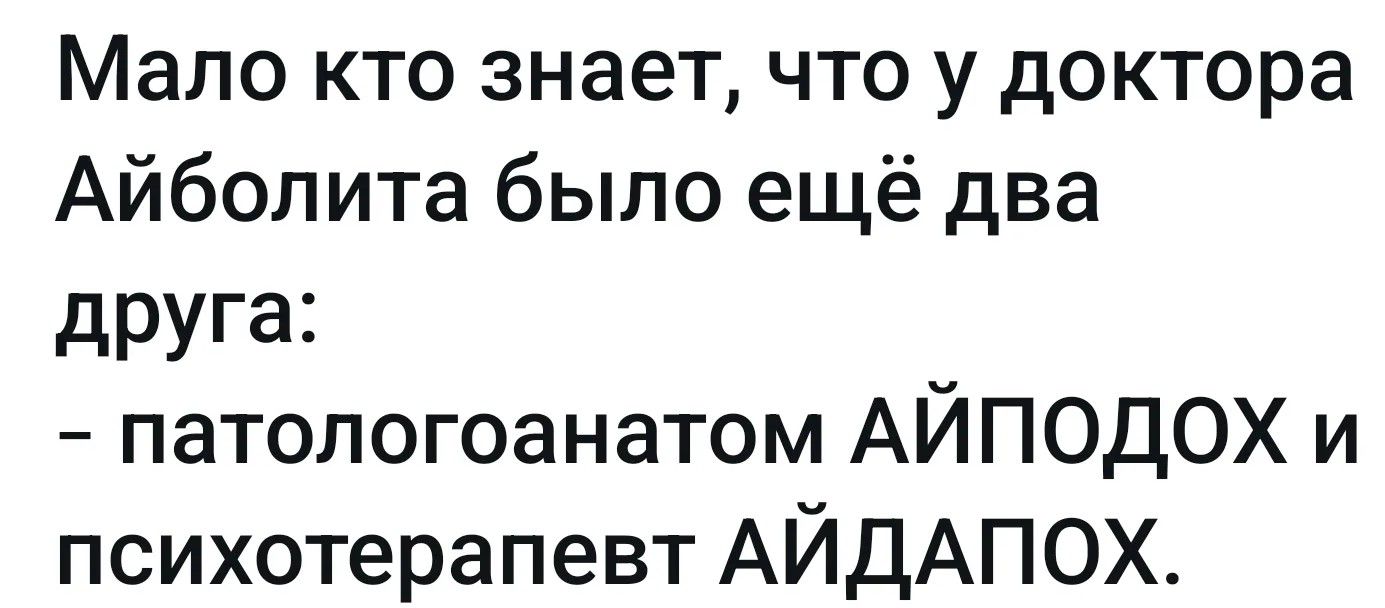 Мало кто знает, что у доктора Айболита было ещё два друга: - патологоанатом АЙПОДОХ и психотерапевт АЙДАПОХ.