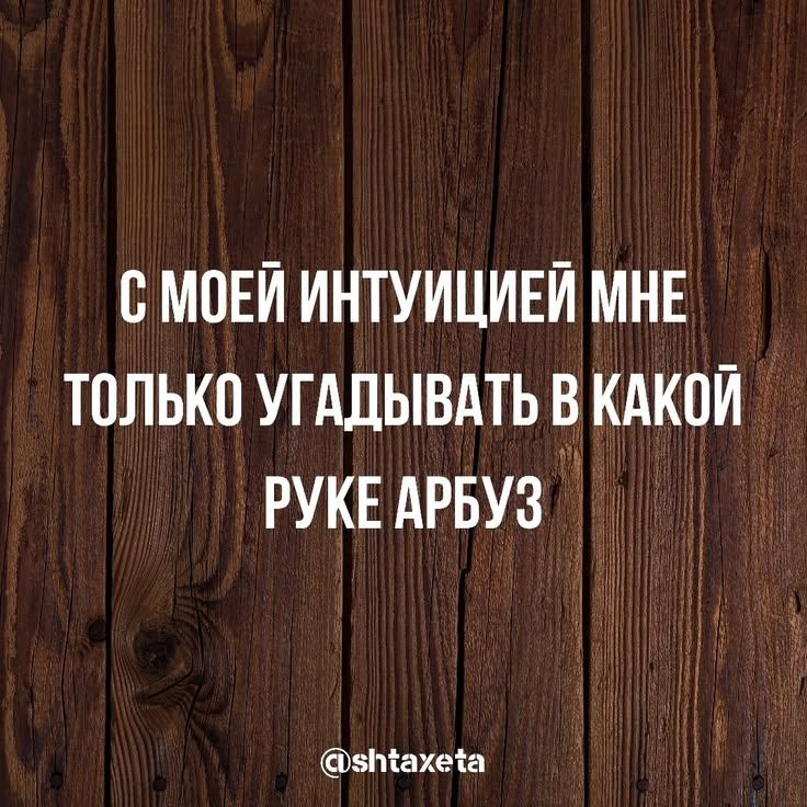 С моей интуицией мне только угадывать в какой руке арбуз