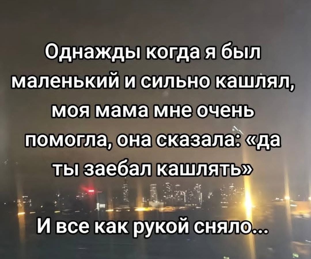 Однажды когда я был маленький и сильно кашлял, моя мама мне очень помогла, она сказала: «да ты заебал кашлять» И все как рукой сняло...