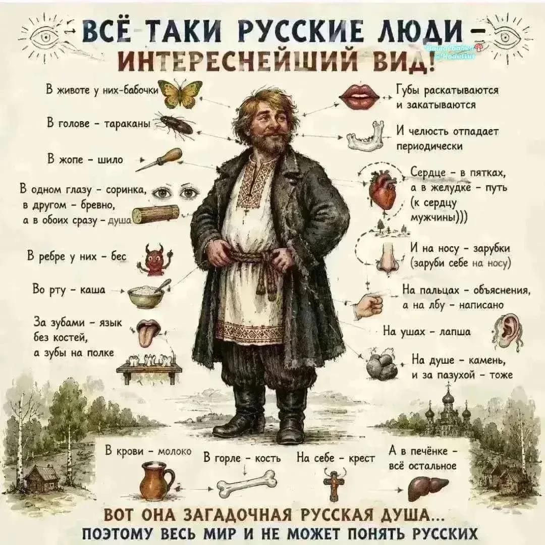ВСЁ ТАКИ РУССКИЕ ЛЮДИ ИНТЕРЕСНЕЙШИЙ ВИД! В животе у них бабочки, В голове тараканы, В жопе шило, В одном глазу соринка в другом бревна а в обоих сразу душа, В ребре у них бес, Во рту каша, За зубами язык без костей а зубы на полке, В крови молоко, Губы раскатываются и закатываются И челюсть отпадает периодически, Сердце в пятках а в желудке путь