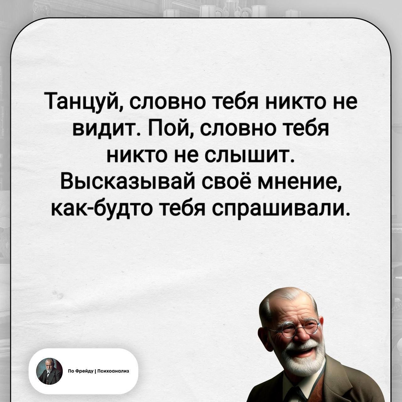 Танцуй, словно тебя никто не видит. Пой, словно тебя никто не слышит. Высказывай своё мнение, как-будто тебя спрашивали. По Фрейду | Психоанализ