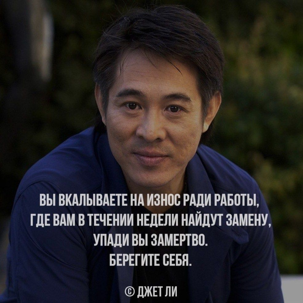 ВЫ ВКЛЫВАЕТЕ НА ИЗНОС РАДИ РАБОТЫ, ГДЕ ВАМ В ТЕЧЕНИИ НЕДЕЛИ НАЙДУТ ЗАМЕНУ, УПАДИ ВЫ ЗАМЕРТВО. БЕРЕГИТЕ СЕБЯ. © ДЖЕТ ЛИ