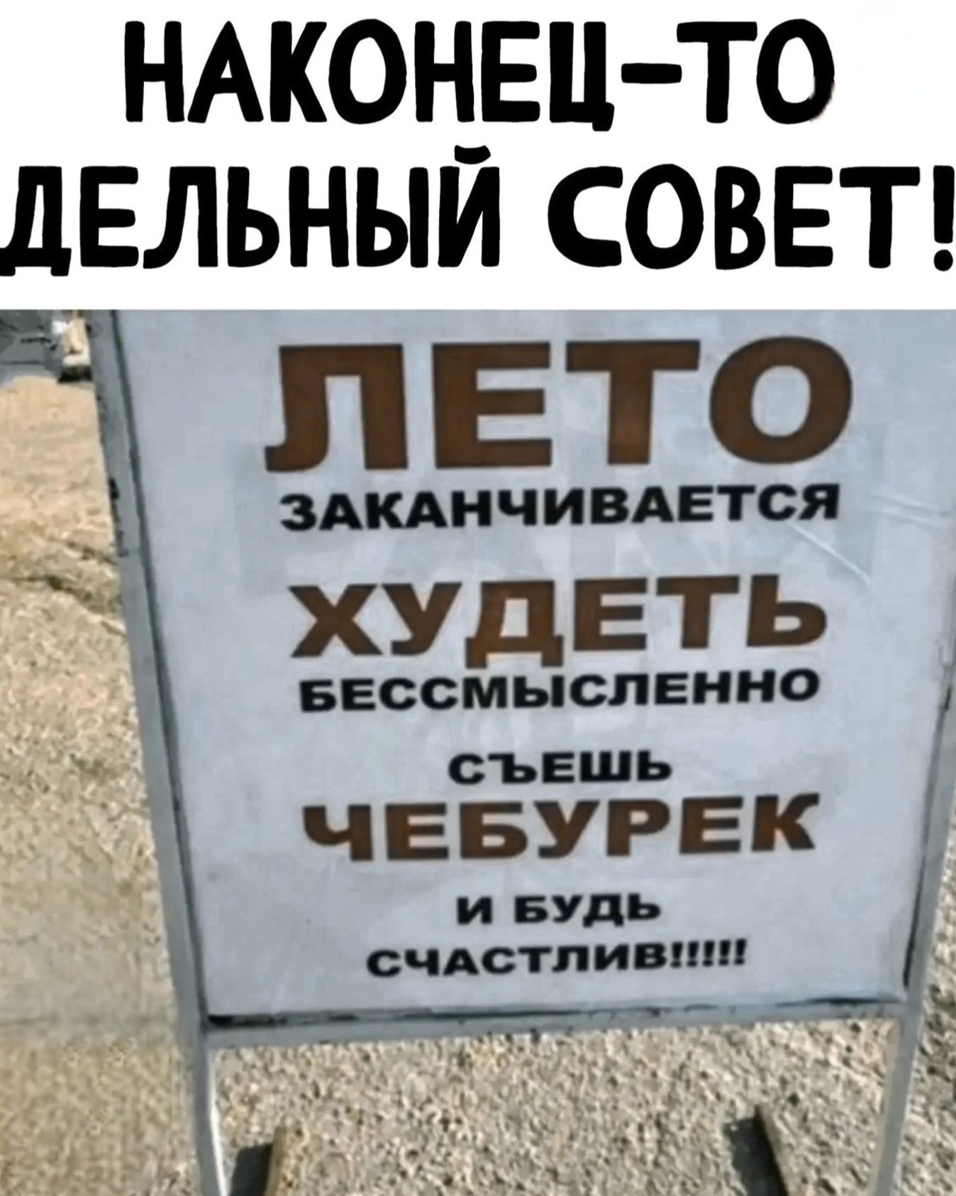 НАКОНЕЦ-ТО ДЕЛЬНЫЙ СОВЕТ! ЛЕТО ЗАКАНЧИВАЕТСЯ ХУДЕТЬ БЕССМЫСЛЕННО СЪЕШЬ ЧЕБУРЕК И БУДЬ СЧАСТЛИВ!!!!!
