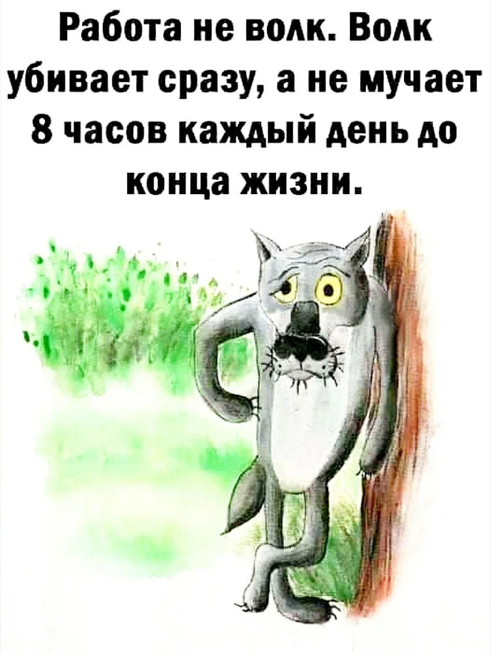 Работа не волк. Волк убивает сразу, а не мучает 8 часов каждый день до конца жизни.