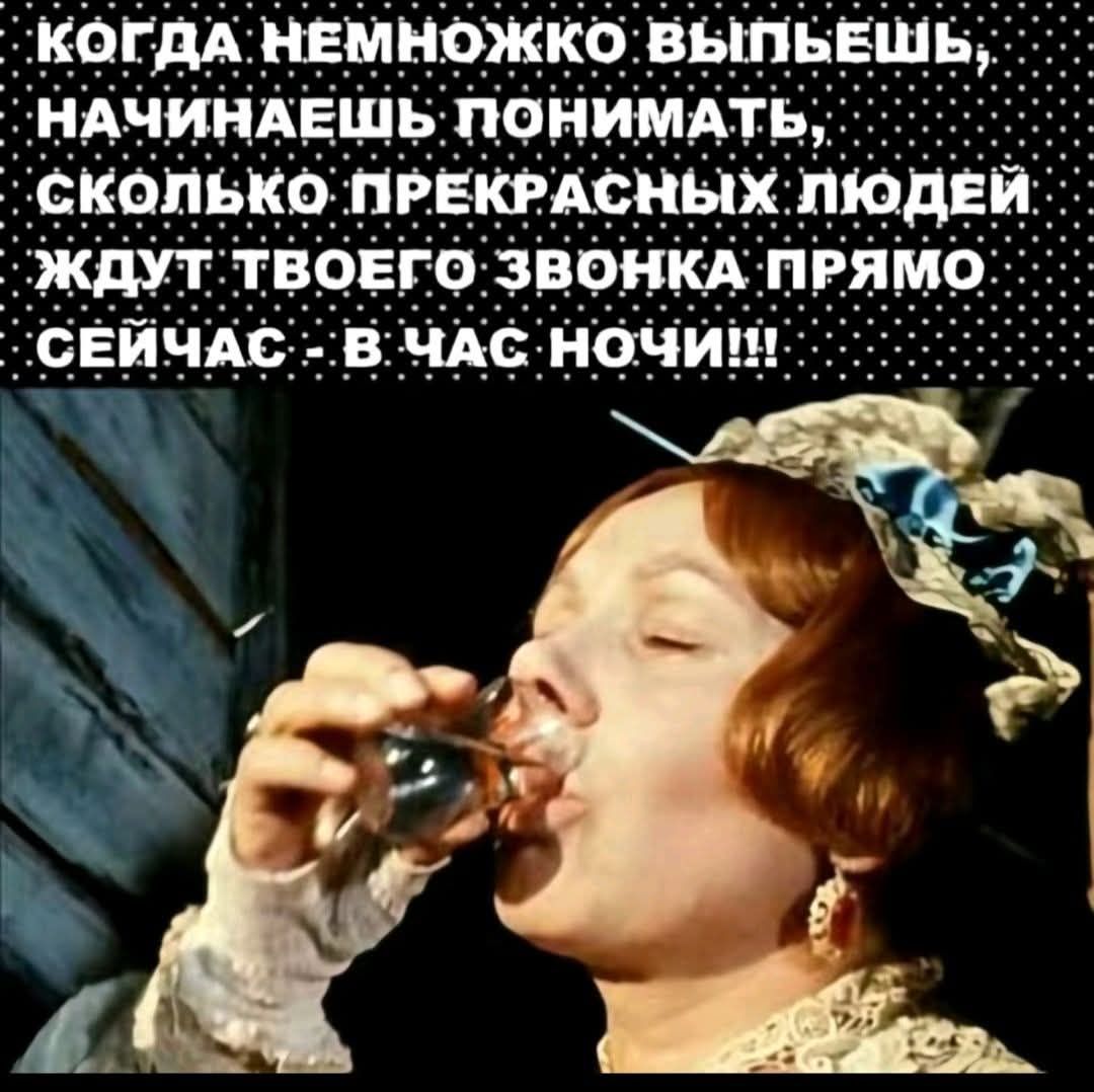 КОГДА НЕМНОЖКО ВЫПЬЕШЬ, НАЧИНАЕШЬ ПОНИМАТЬ, СКОЛЬКО ПРЕКРАСНЫХ ЛЮДЕЙ ЖДУТ ТВОЕГО ЗВОНКА ПРЯМО СЕЙЧАС - В ЧАС НОЧИ!!!