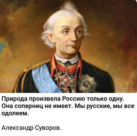 Природа произвела Россию только одну. Она соперниц не имеет. Мы русские, мы все одолеем. Александр Суворов.