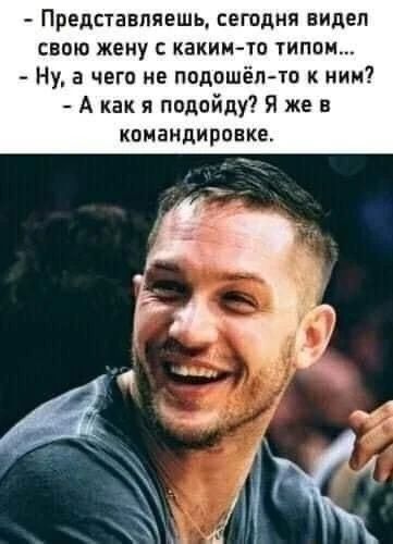 - Представляешь, сегодня видел свою жену с каким-то типом... - Ну, а чего не подошёл-то к ним? - А как я подойду? Я же в командировке.