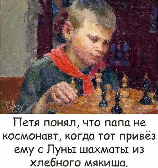 Петя понял, что папа не космонавт, когда тот привёз ему с Луны шахматы из хлебного мякиша.