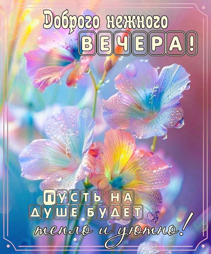 Доброго нежного ВЕЧЕРА! ПУСТЬ НА ДУШЕ БУДЕТ тепло и уютно!