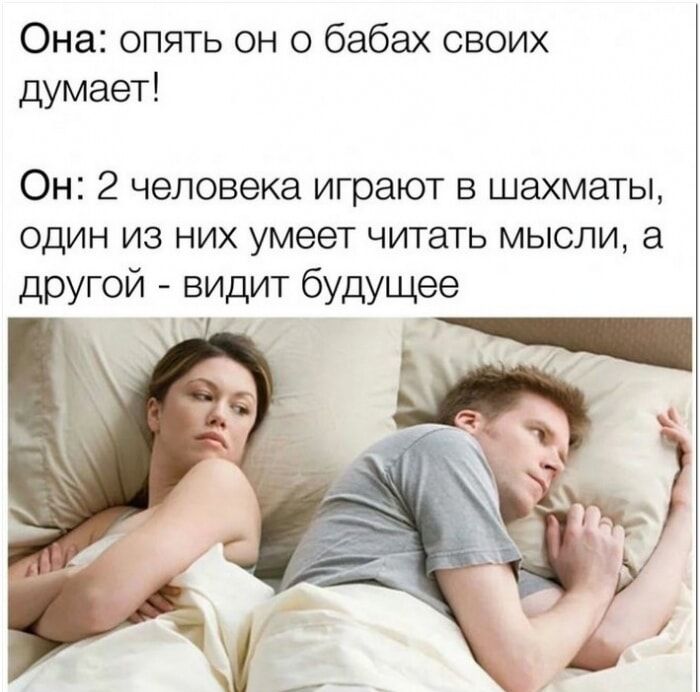 Она: опять он о бабах своих думает! Он: 2 человека играют в шахматы, один из них умеет читать мысли, а другой - видит будущее