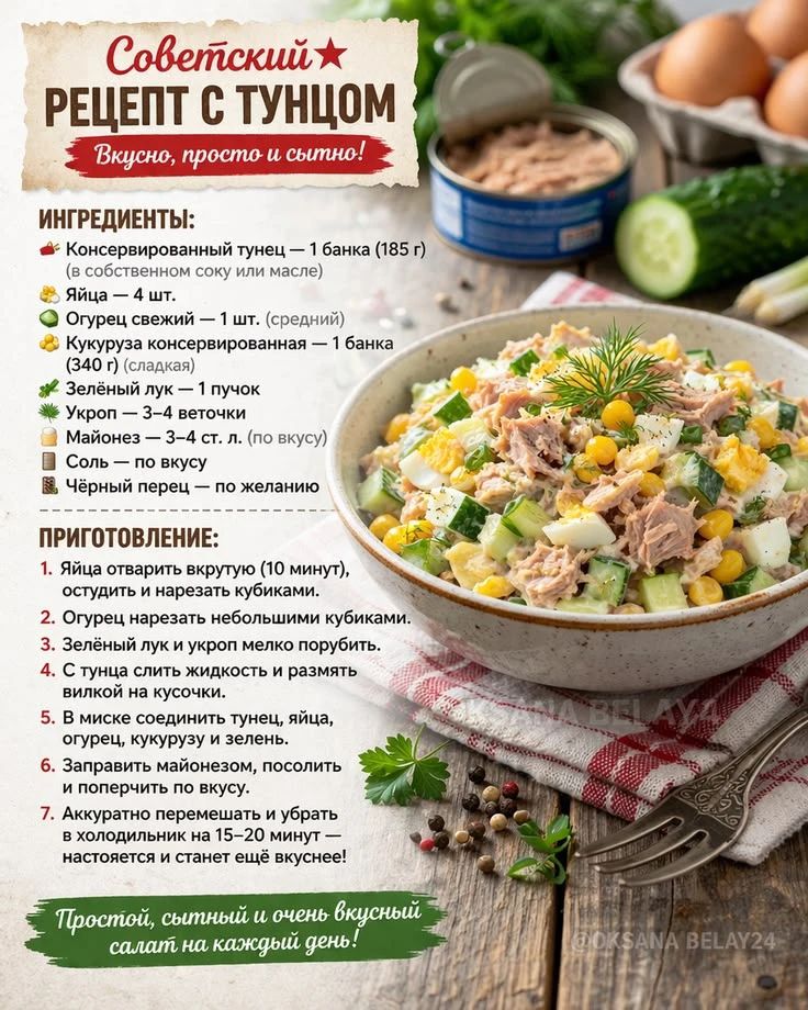 Советский РЕЦЕПТ С ТУНЦОМ Вкусно, просто и сытно! ИНГРЕДИЕНТЫ: Консервированный тунец – 1 банка (185 г) (в собственном соку или масле) Яйца – 4 шт. Огурец свежий – 1 шт. (средний) Кукуруза консервированная – 1 банка (340 г) (сладкая) Зелёный лук – 1 пучок Укроп – 3-4 веточки Майонез – 3-4 ст. л. (по вкусу) Соль – по вкусу Чёрный перец – по желанию
