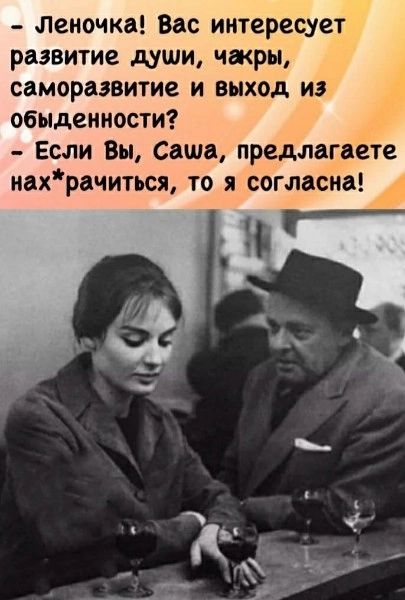 - Леночка! Вас интересует развитие души, чакры, саморазвитие и выход из обыденности?
- Если Вы, Саша, предлагаете нах*рачиться, то я согласна!