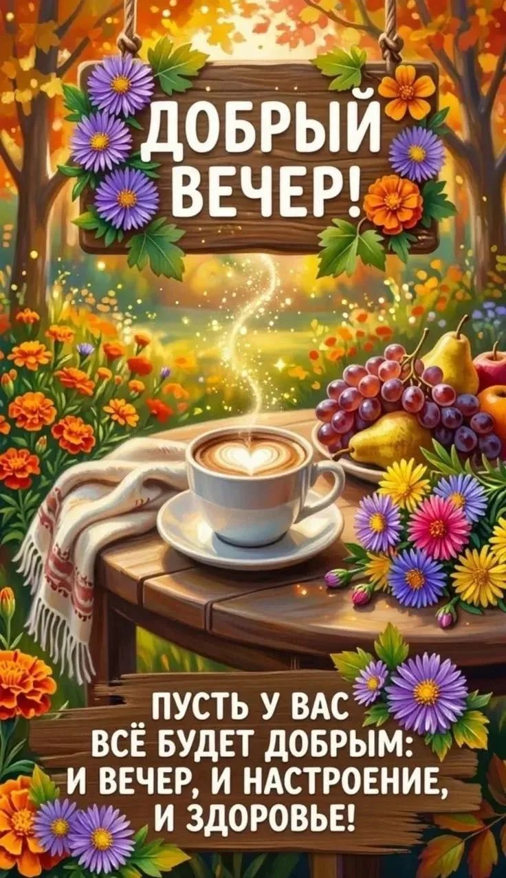 ДОБРЫЙ ВЕЧЕР! ПУСТЬ У ВАС ВСЁ БУДЕТ ДОБРЫМ: И ВЕЧЕР, И НАСТРОЕНИЕ, И ЗДОРОВЬЕ!