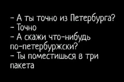 А ты точно из Петербурга? Точно А скажи что-нибудь по-петербуржски? Ты поместишься в три пакета