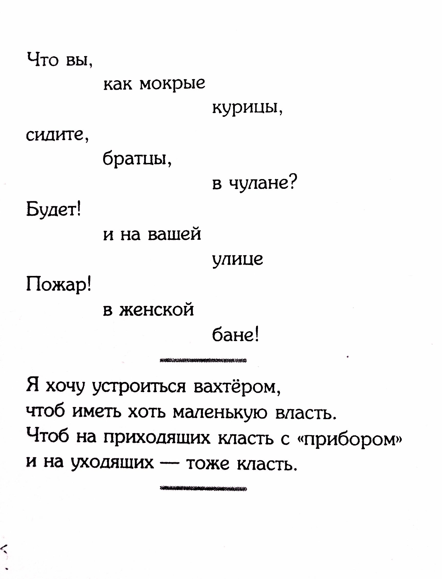 Что вы, как мокрые курицы, сидите, братцы, в чулане? Будет! и на вашей улице Пожар! в женской бане! Я хочу устроиться вахтёром, чтоб иметь хоть маленькую власть. Чтоб на приходящих класть с «прибором» и на уходящих — тоже класть.