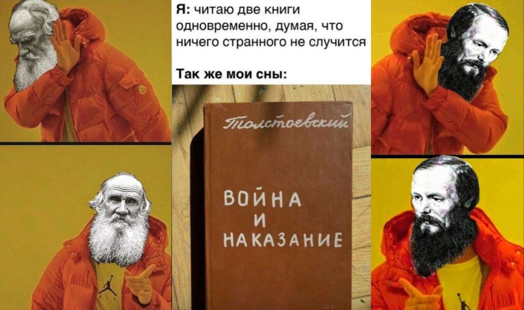 Я: читаю две книги одновременно, думая, что ничего странного не случится. Так же мои сны: Толстоевский. Война и наказание.
