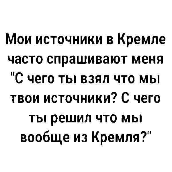 Мои источники в Кремле часто спрашивают меня 