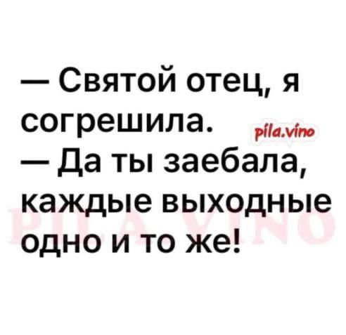— Святой отец, я согрешила. — Да ты заебала, каждые выходные одно и то же!