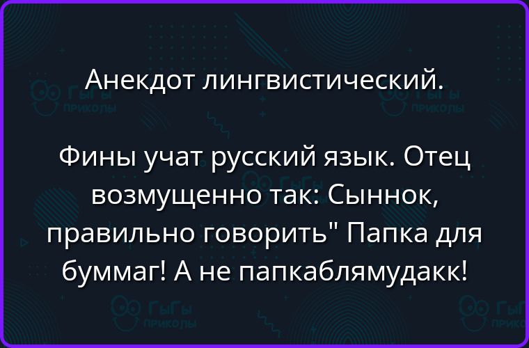 Анекдот лингвистический. Фины учат русский язык. Отец возмущенно так: Сыннок, правильно говорить Папка для буммаг! А не папкаблямудакк!