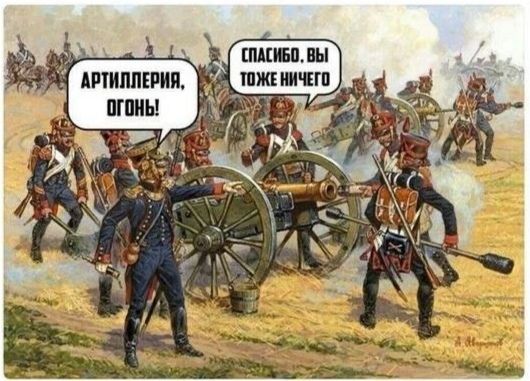 АРТИЛЛЕРИЯ, ОГОНЬ! СПАСИБО, ВЫ ТОЖЕ НИЧЕГО