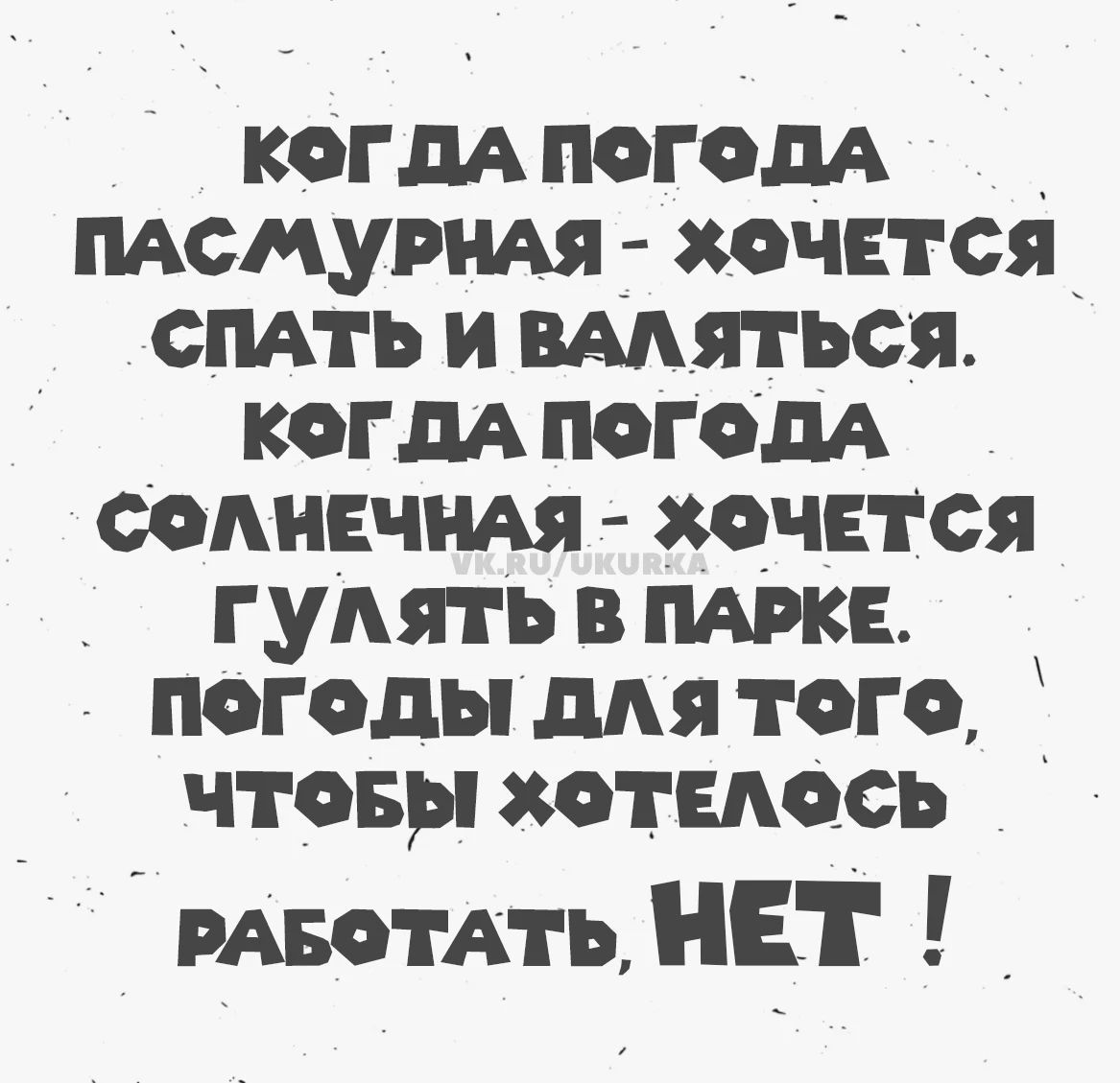 Когда погода пасмурная - хочется спать и валяться. Когда погода солнечная - хочется гулять в парке. Погоды для того, чтобы хотелось работать, нет!