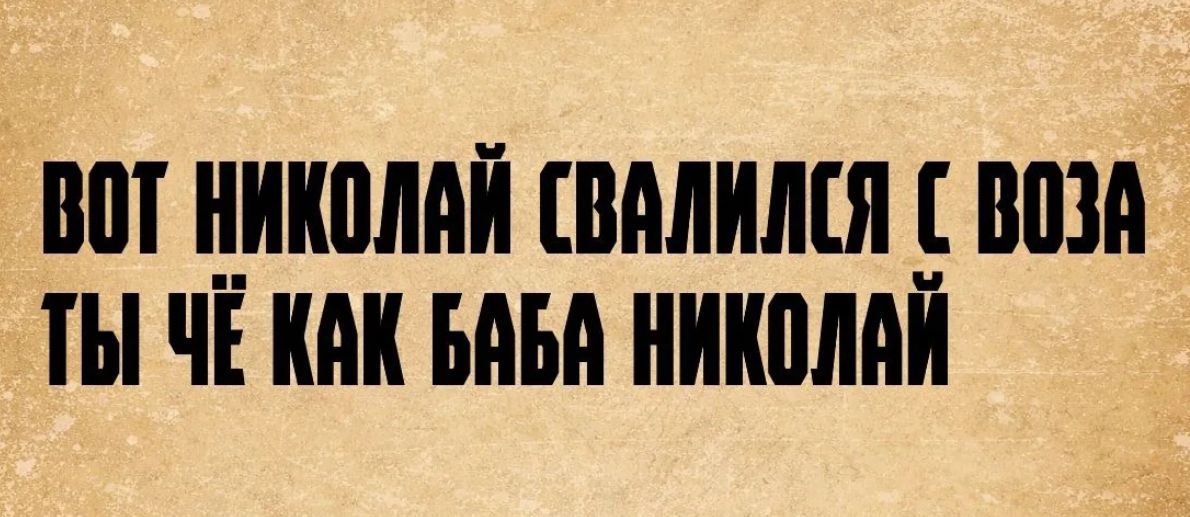 ВОТ НИКОЛАЙ СВАЛИЛСЯ С ВОЗА ТЫ ЧЁ КАК БАБА НИКОЛАЙ
