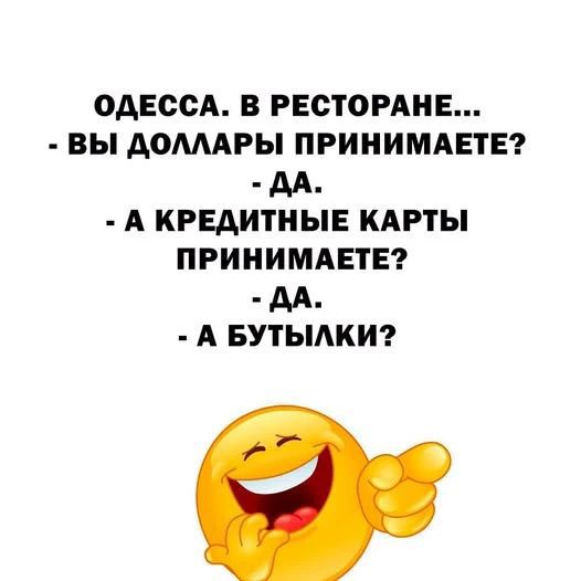Одесса. В ресторане... - Вы доллары принимаете? - Да. - А кредитные карты принимаете? - Да. - А бутылки?