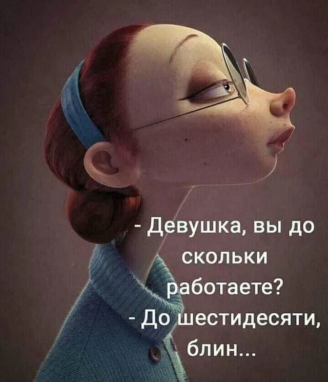 - Девушка, вы до скольки работаете?
- До шестидесяти, блин...