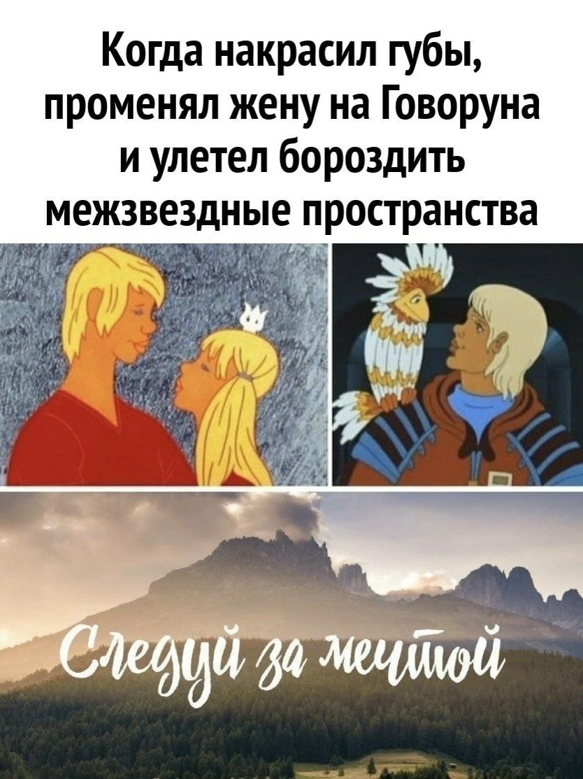 Когда накрасил губы, променял жену на Говоруна и улетел бороздить межзвездные пространства. Следуй за мечтой.