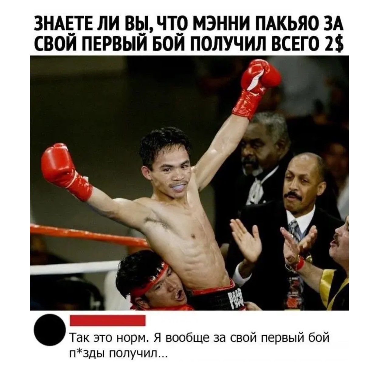 ЗНАЕТЕ ЛИ ВЫ, ЧТО МЭННИ ПАКЬЯО ЗА СВОЙ ПЕРВЫЙ БОЙ ПОЛУЧИЛ ВСЕГО 2$
Так это норм. Я вообще за свой первый бой п*зды получил...