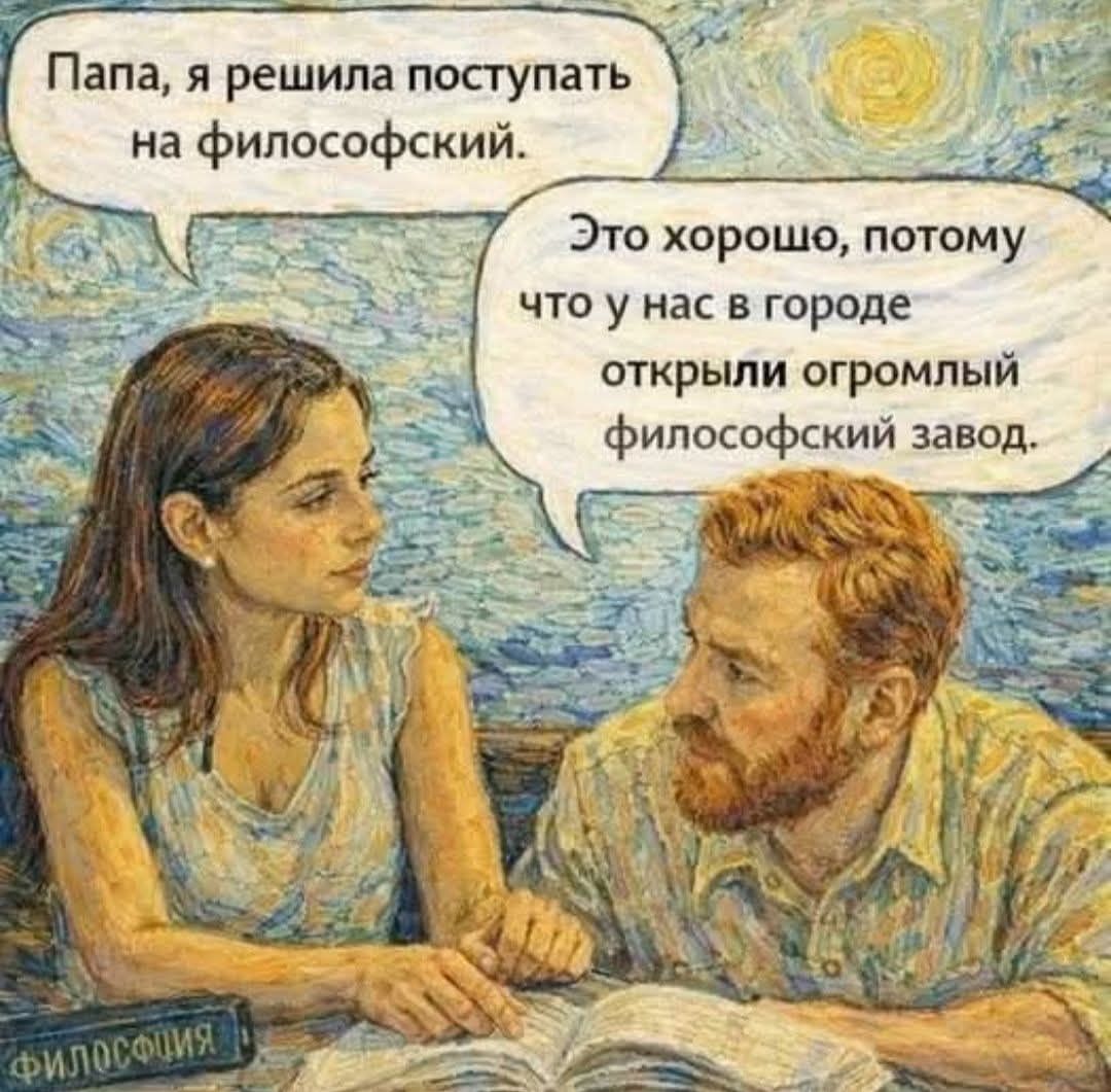 Папа, я решила поступать на философский. Это хорошо, потому что у нас в городе открыли огромный философский завод.
