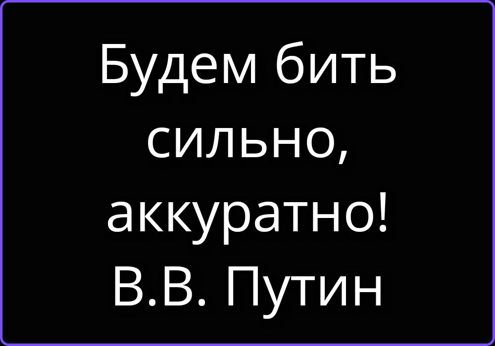 Будем бить сильно, аккуратно! В.В. Путин