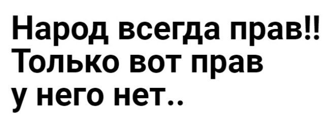 Народ всегда прав!! Только вот прав у него нет..
