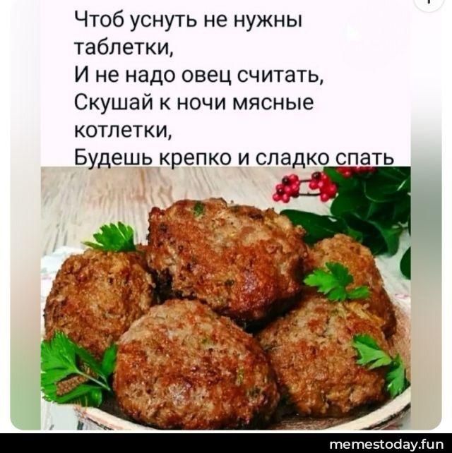 Чтоб уснуть не нужны таблетки, И не надо овец считать, Скушай к ночи мясные котлетки, Будешь крепко и сладко спать