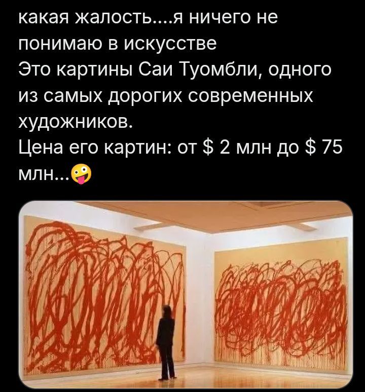 какая жалость....я ничего не понимаю в искусстве
Это картины Саи Туомбли, одного из самых дорогих современных художников.
Цена его картин: от $ 2 млн до $ 75 млн...🤪