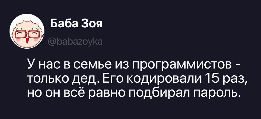 Баба Зоя @babazoyka У нас в семье из программистов - только дед. Его кодировали 15 раз, но он всё равно подбирал пароль.
