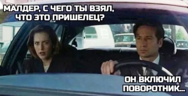 МАЛДЕР, С ЧЕГО ТЫ ВЗЯЛ, ЧТО ЭТО ПРИШЕЛЕЦ? ОН ВКЛЮЧИЛ ПОВОРОТНИК...