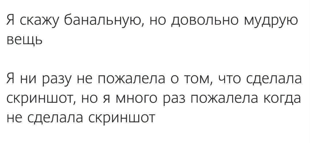 Я скажу банальную, но довольно мудрую вещь. Я ни разу не пожалела о том, что сделала скриншот, но я много раз пожалела когда не сделала скриншот