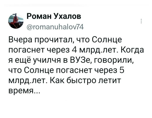 Роман Ухалов @romanuhalov74 Вчера прочитал, что Солнце погаснет через 4 млрд. лет. Когда я ещё учился в ВУЗе, говорили, что Солнце погаснет через 5 млрд. лет. Как быстро летит время...