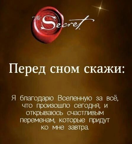 The Secret. Перед сном скажи: Я благодарю Вселенную за всё, что произошло сегодня, и открываюсь счастливым переменам, которые придут ко мне завтра.