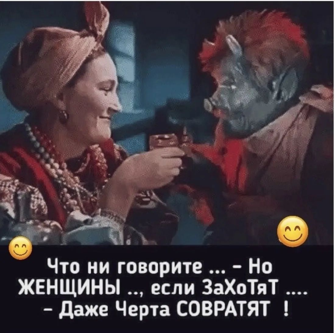 Что ни говорите ... - Но ЖЕНЩИНЫ ..., если ЗаХоТяТ .... - Даже Черта СОВРАТЯТ !